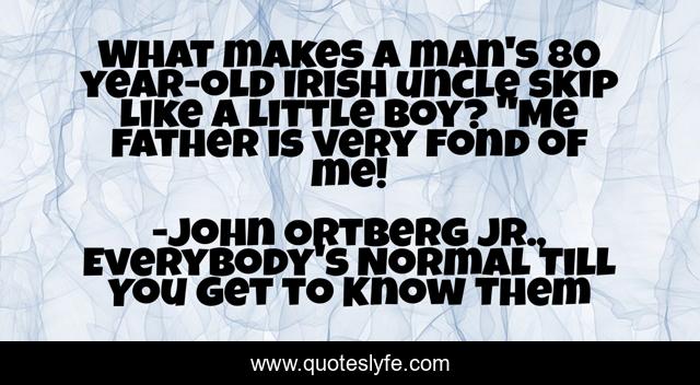 What makes a man's 80 year-old Irish uncle skip like a little boy? 