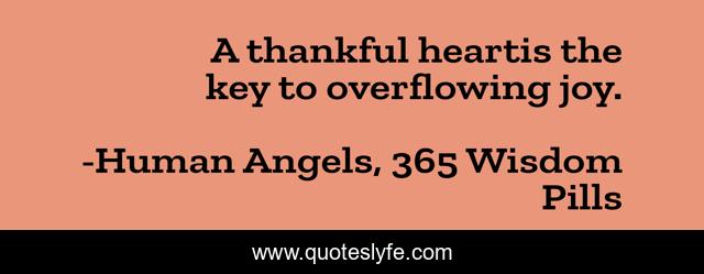 A thankful heartis the key to overflowing joy.