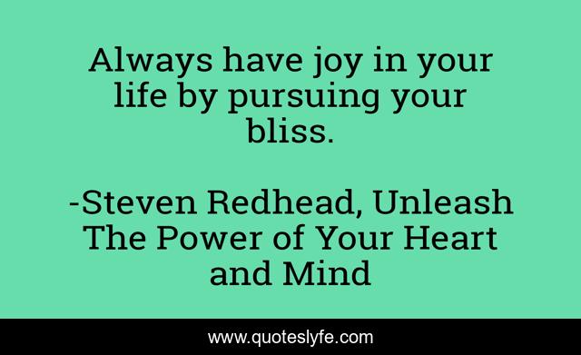 Always have joy in your life by pursuing your bliss.