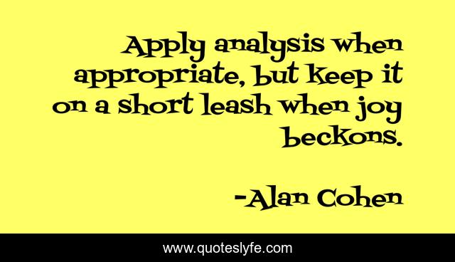 Apply analysis when appropriate, but keep it on a short leash when joy beckons.
