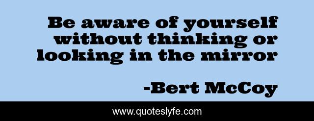 Be aware of yourself without thinking or looking in the mirror