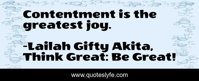Contentment is the greatest joy.