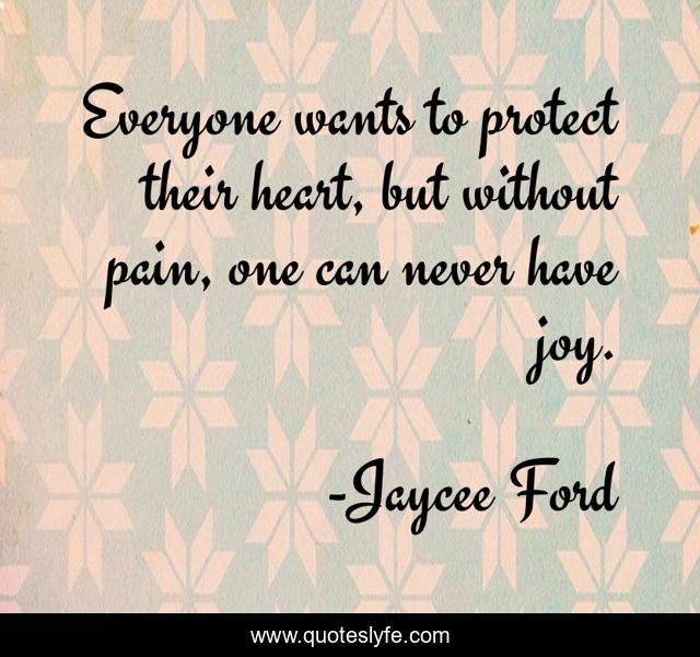 Everyone wants to protect their heart, but without pain, one can never have joy.