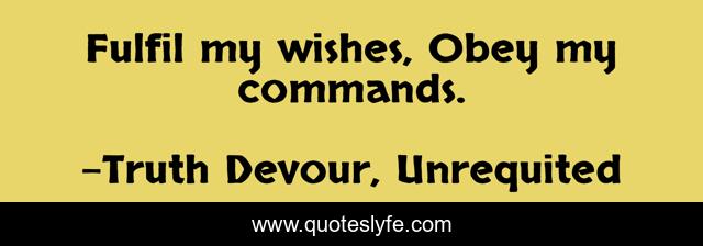 Fulfil my wishes, Obey my commands.