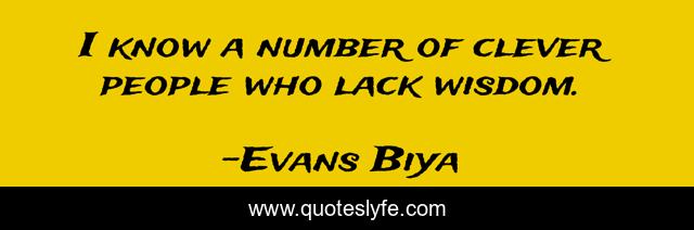 I know a number of clever people who lack wisdom.