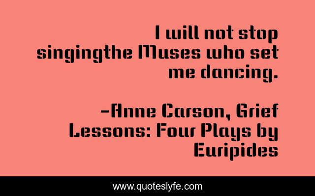 I will not stop singingthe Muses who set me dancing.