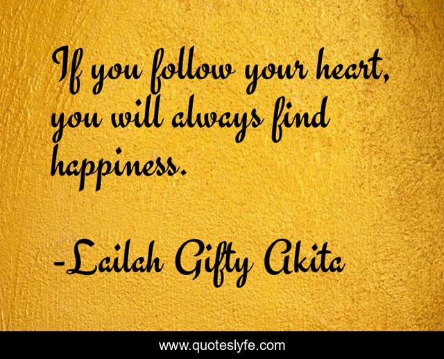 If you follow your heart, you will always find happiness.