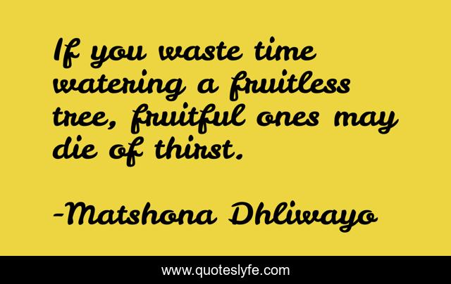 If you waste time watering a fruitless tree, fruitful ones may die of thirst.