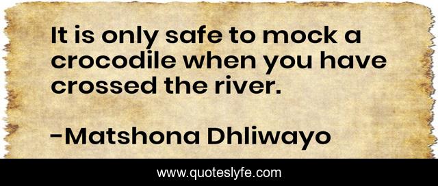 It is only safe to mock a crocodile when you have crossed the river.