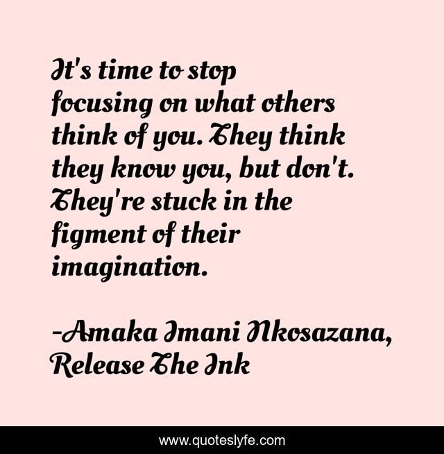 It's time to stop focusing on what others think of you. They think they know you, but don't. They're stuck in the figment of their imagination.
