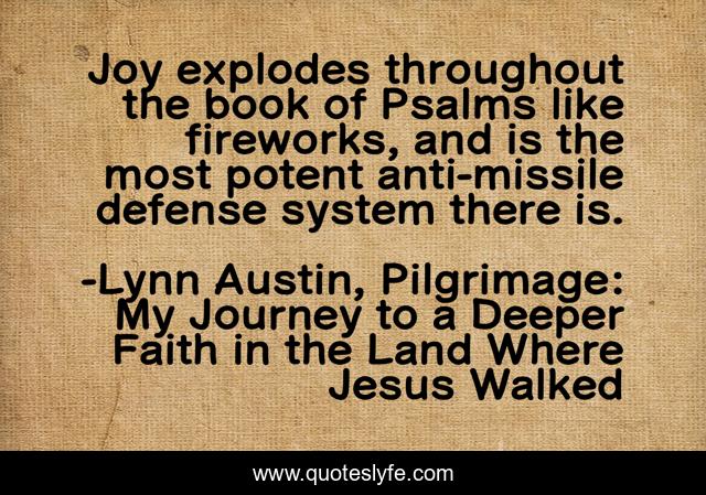 Joy explodes throughout the book of Psalms like fireworks, and is the most potent anti-missile defense system there is.