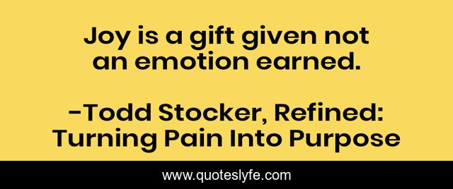 Joy is a gift given not an emotion earned.