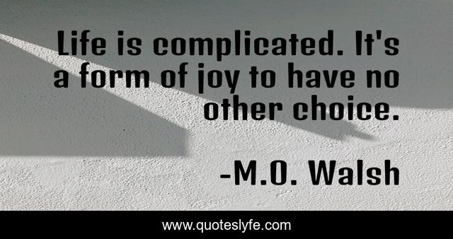 Life is complicated. It's a form of joy to have no other choice.