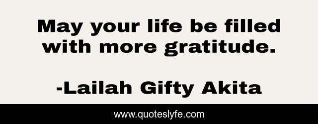 May your life be filled with more gratitude.