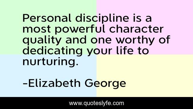 Personal discipline is a most powerful character quality and one worthy of dedicating your life to nurturing.