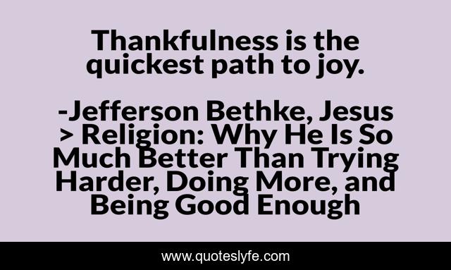 Thankfulness is the quickest path to joy.