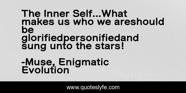 The Inner Self...What makes us who we areshould be glorifiedpersonifiedand sung unto the stars!