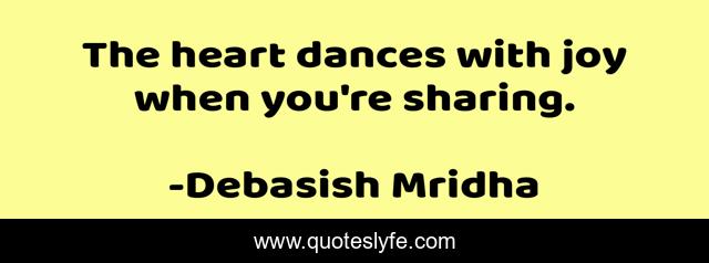 The heart dances with joy when you're sharing.
