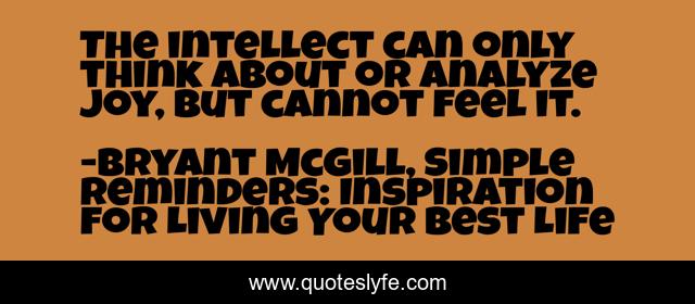 The intellect can only think about or analyze joy, but cannot feel it.