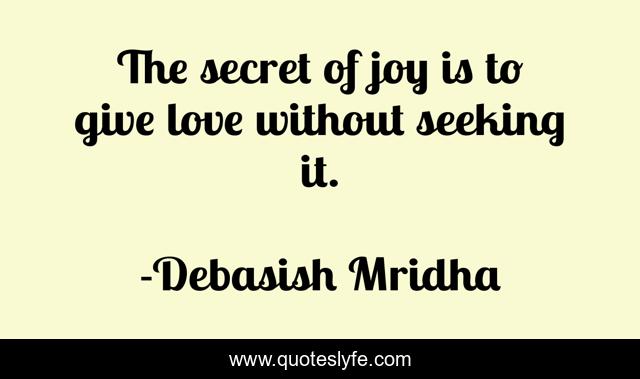 The secret of joy is to give love without seeking it.