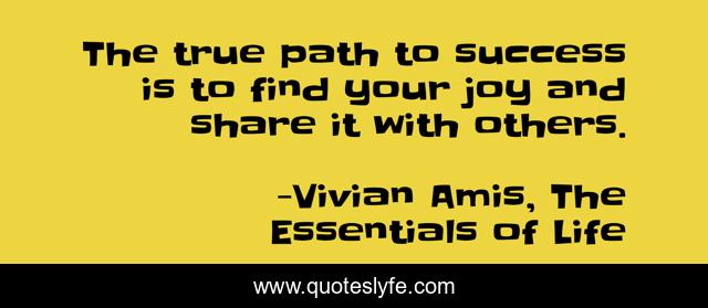The true path to success is to find your joy and share it with others.