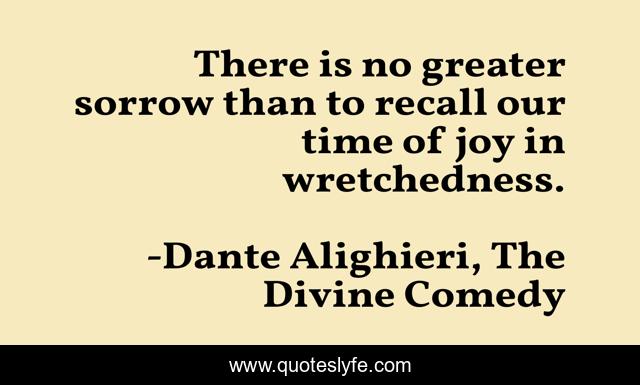 There is no greater sorrow than to recall our time of joy in wretchedness.