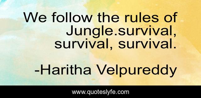 We follow the rules of Jungle.survival, survival, survival.