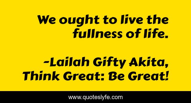 We ought to live the fullness of life.