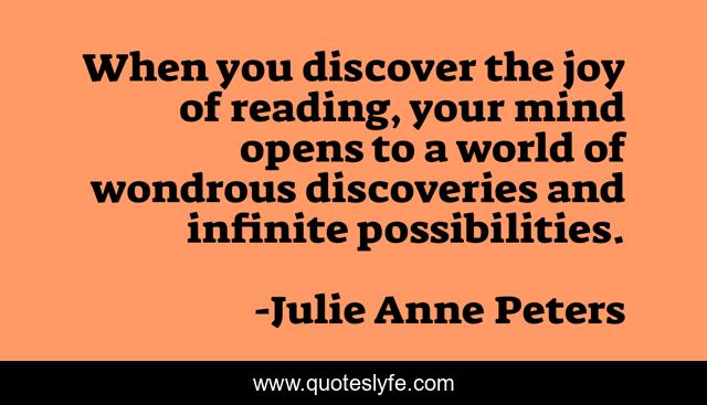 When you discover the joy of reading, your mind opens to a world of wondrous discoveries and infinite possibilities.