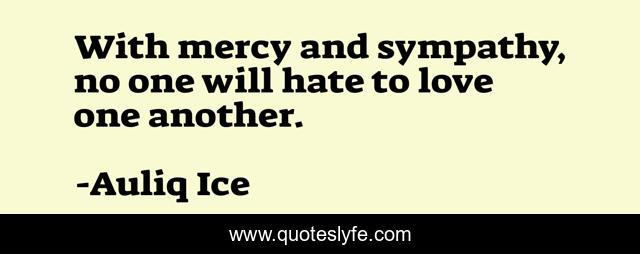 With mercy and sympathy, no one will hate to love one another.