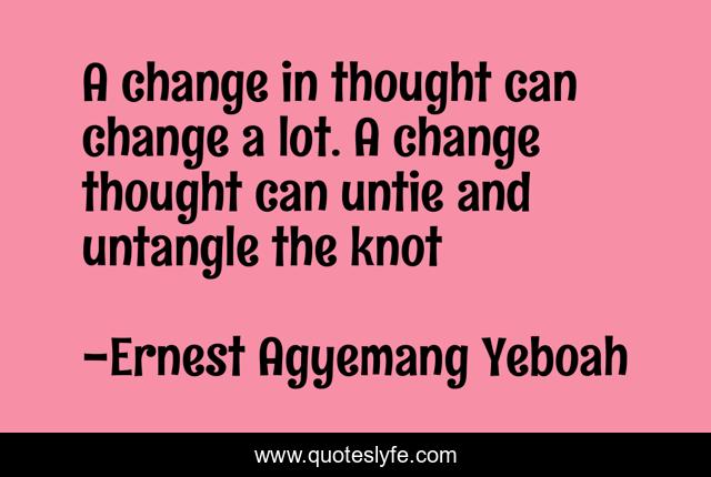 A change in thought can change a lot. A change thought can untie and untangle the knot