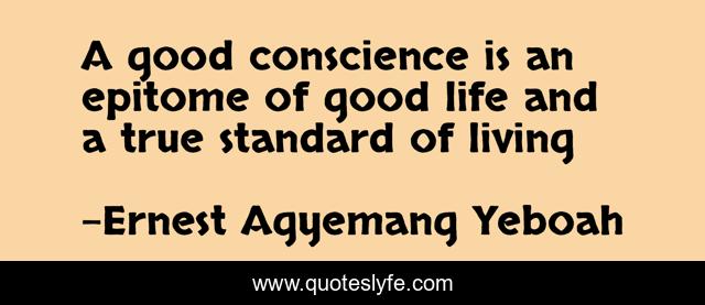 A good conscience is an epitome of good life and a true standard of living