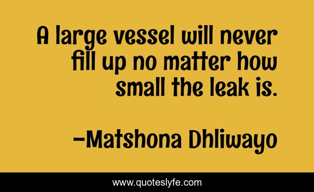 A large vessel will never fill up no matter how small the leak is.