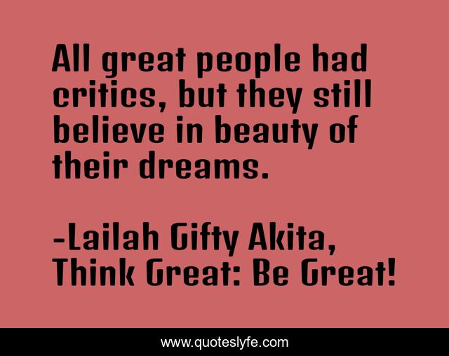 All great people had critics, but they still believe in beauty of their dreams.