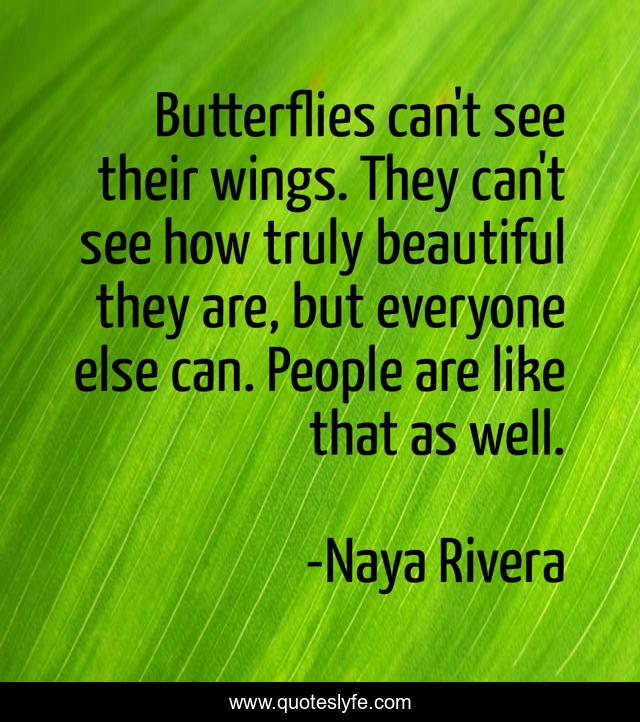 Butterflies can't see their wings. They can't see how truly beautiful Quote by Naya Rivera