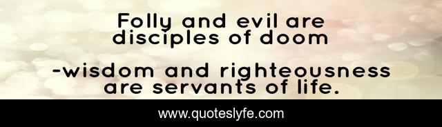 Folly and evil are disciples of doom