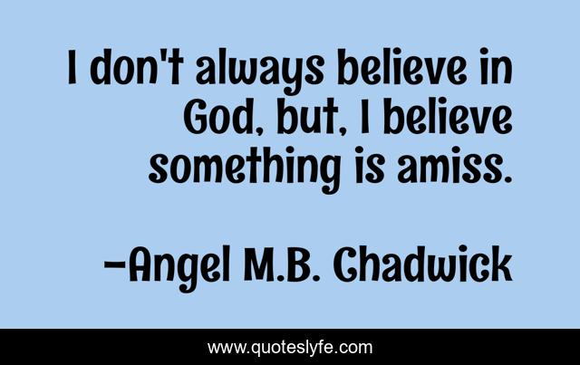 I don't always believe in God, but, I believe something is amiss.