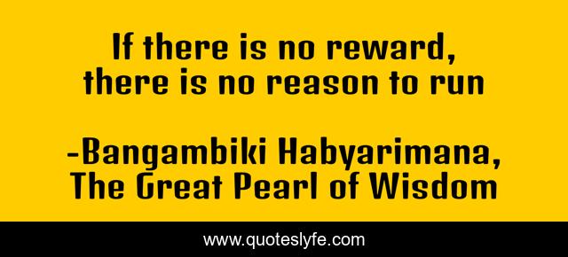 If there is no reward, there is no reason to run