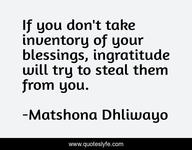 If you don't take inventory of your blessings, ingratitude will try to steal them from you.