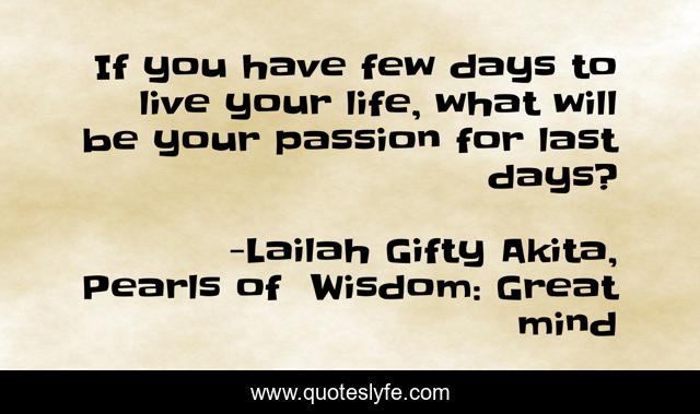 If you have few days to live your life, what will be your passion for last days?