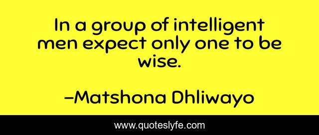 In a group of intelligent men expect only one to be wise.