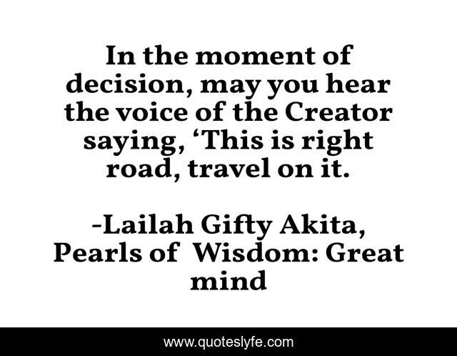 In the moment of decision, may you hear the voice of the Creator saying, ‘This is right road, travel on it.