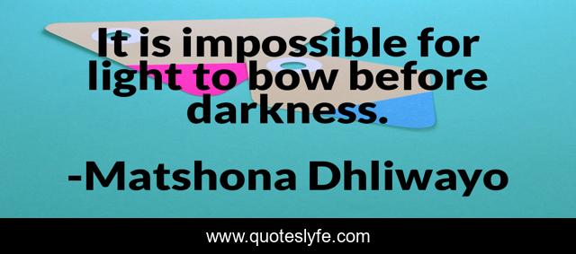 It is impossible for light to bow before darkness.