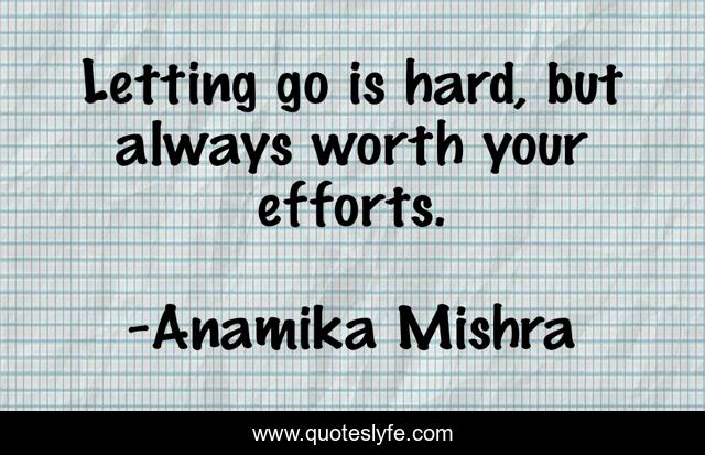 Letting go is hard, but always worth your efforts.