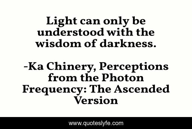 Light can only be understood with the wisdom of darkness.