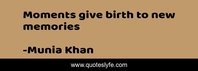 Moments give birth to new memories
