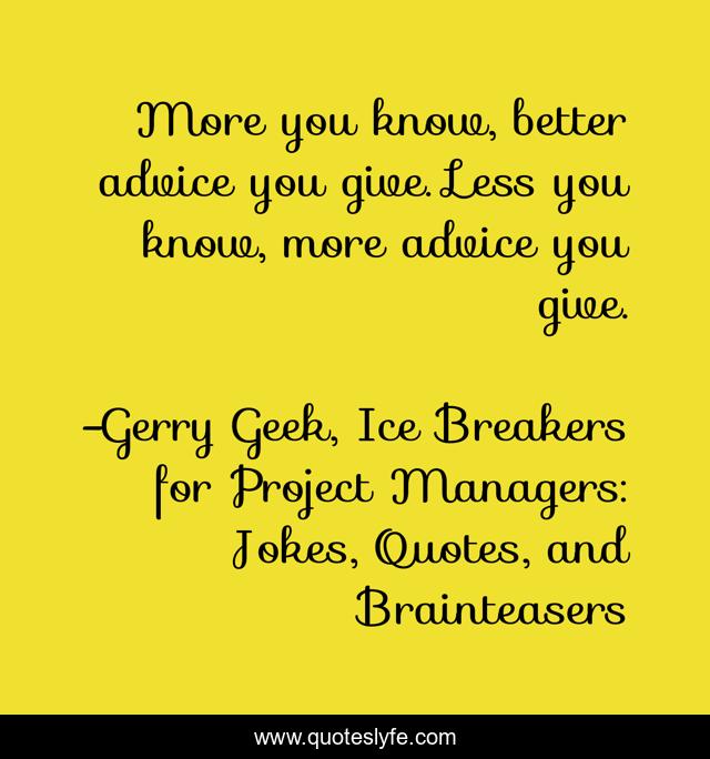 More you know, better advice you give. Less you know, more advice you give.
