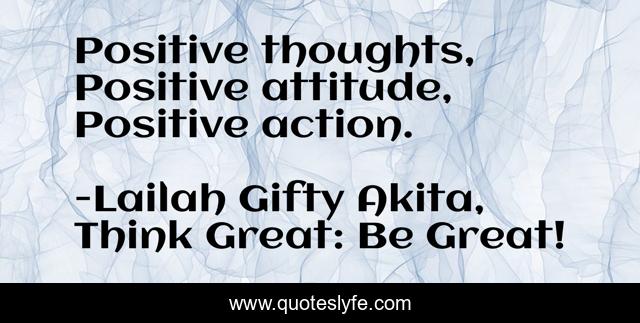 Positive thoughts, Positive attitude, Positive action.
