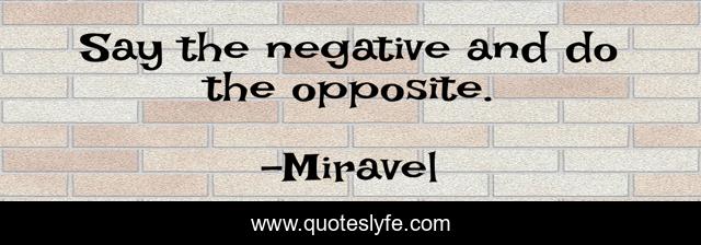 Say the negative and do the opposite.