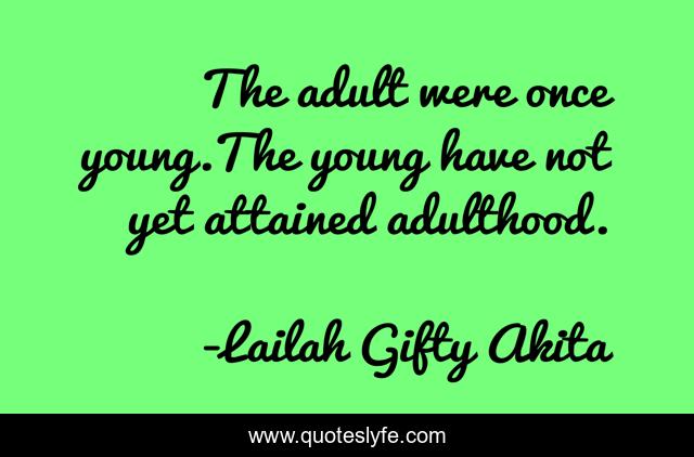The adult were once young.The young have not yet attained adulthood.